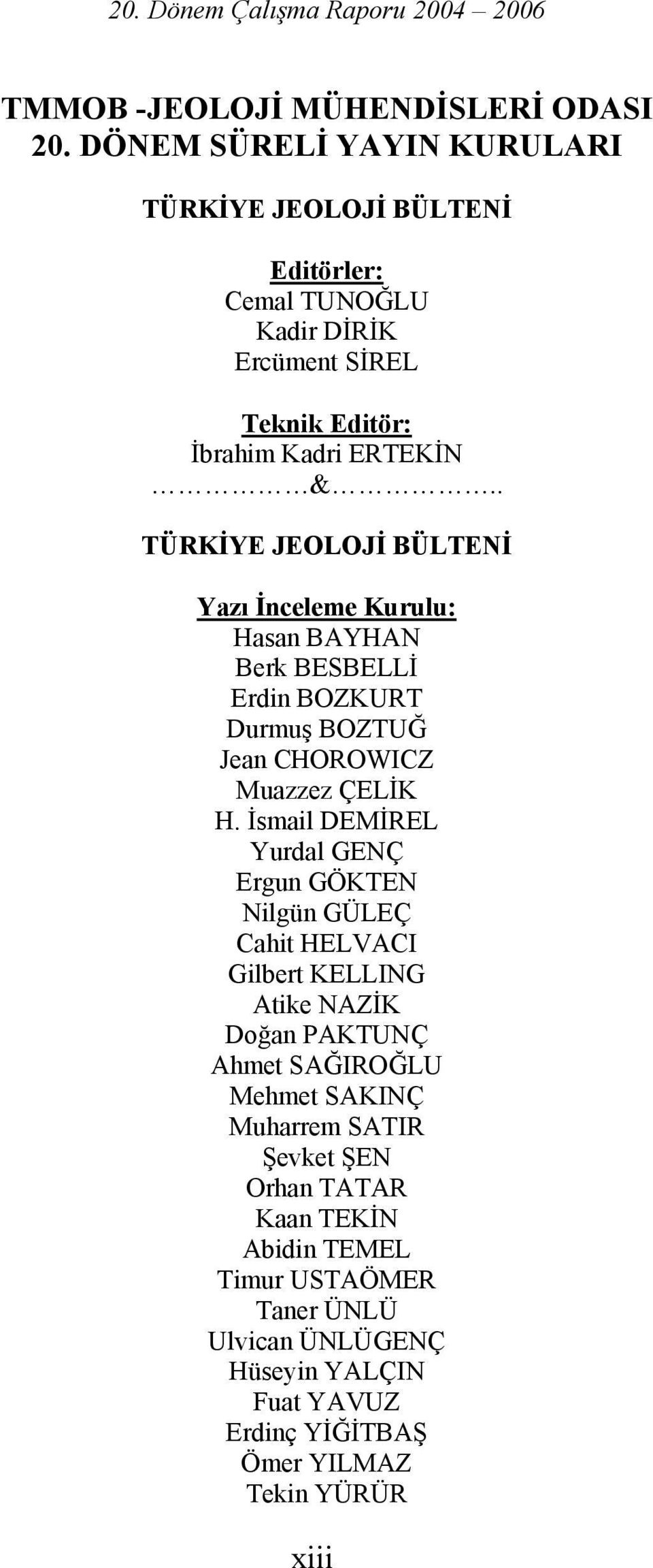 . TÜRKİYE JEOLOJİ BÜLTENİ Yazı İnceleme Kurulu: Hasan BAYHAN Berk BESBELLİ Erdin BOZKURT Durmuş BOZTUĞ Jean CHOROWICZ Muazzez ÇELİK H.