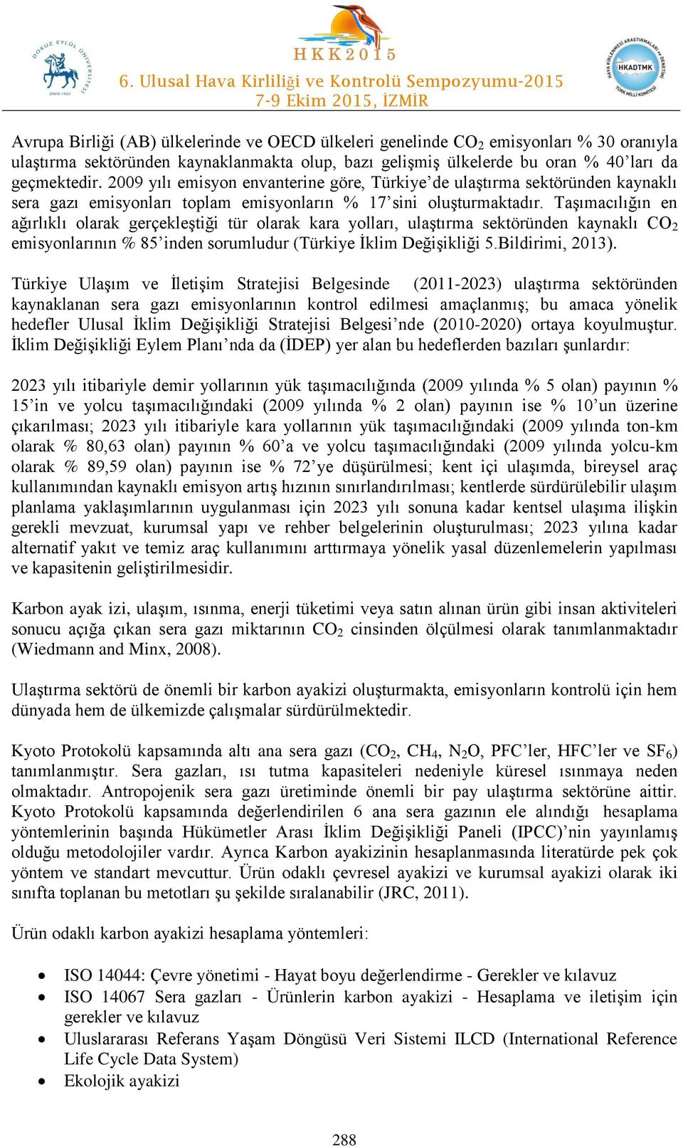 Taşımacılığın en ağırlıklı olarak gerçekleştiği tür olarak kara yolları, ulaştırma sektöründen kaynaklı CO 2 emisyonlarının % 85 inden sorumludur (Türkiye İklim Değişikliği 5.Bildirimi, 2013).