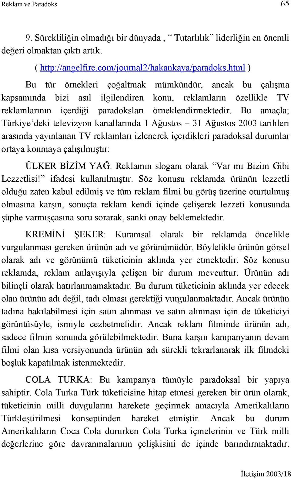 Bu amaçla; Türkiye deki televizyon kanallarında 1 Ağustos 31 Ağustos 2003 tarihleri arasında yayınlanan TV reklamları izlenerek içerdikleri paradoksal durumlar ortaya konmaya çalışılmıştır: ÜLKER