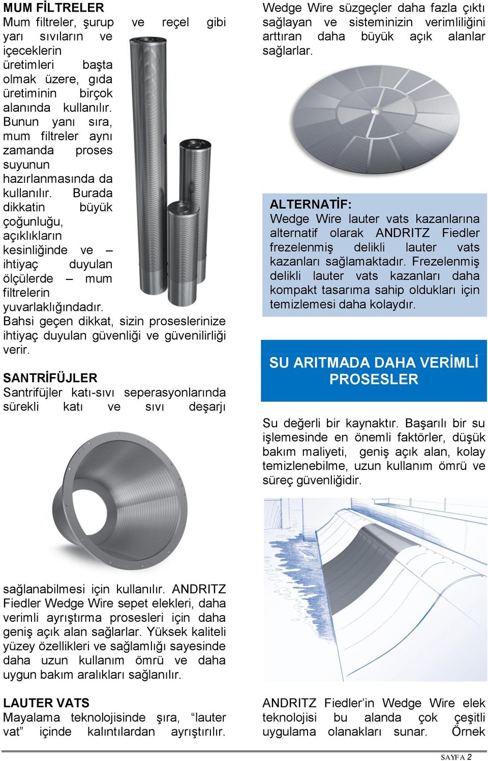 Burada dikkatin büyük çoğunluğu, açıklıkların kesinliğinde ve ihtiyaç duyulan ölçülerde mum filtrelerin yuvarlaklığındadır.