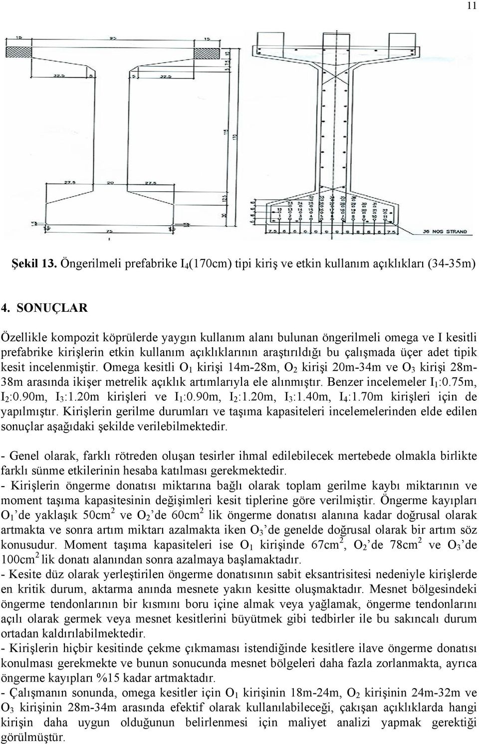 kesit incelenmiştir. Omega kesitli O 1 kirişi 14m-28m, O 2 kirişi 20m-34m ve O 3 kirişi 28m- 38m arasında ikişer metrelik açıklık artımlarıyla ele alınmıştır. Benzer incelemeler I 1 :0.75m, I 2 :0.