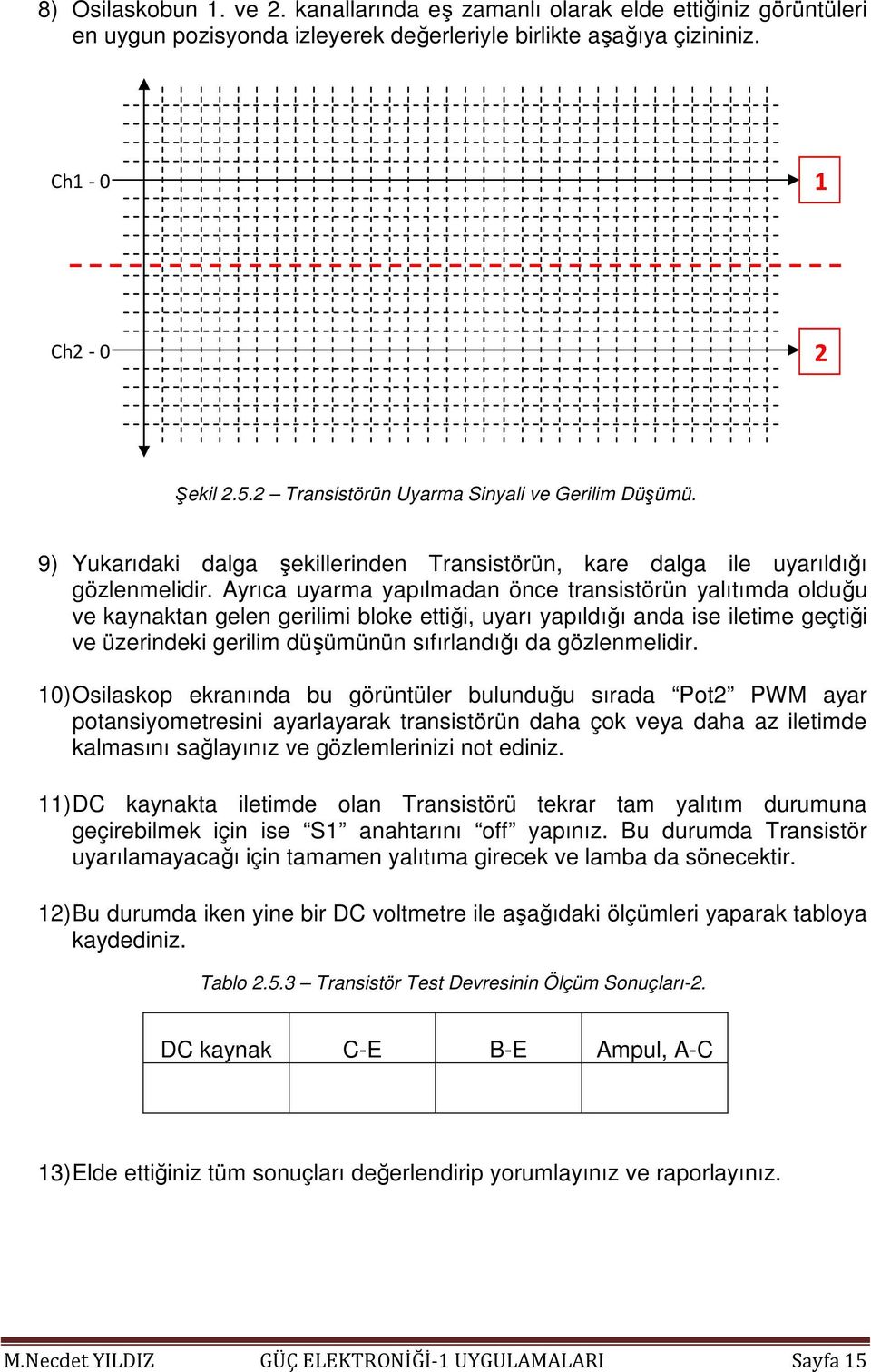 Ayrıca uyarma yapılmadan önce transistörün yalıtımda olduğu ve kaynaktan gelen gerilimi bloke ettiği, uyarı yapıldığı anda ise iletime geçtiği ve üzerindeki gerilim düşümünün sıfırlandığı da