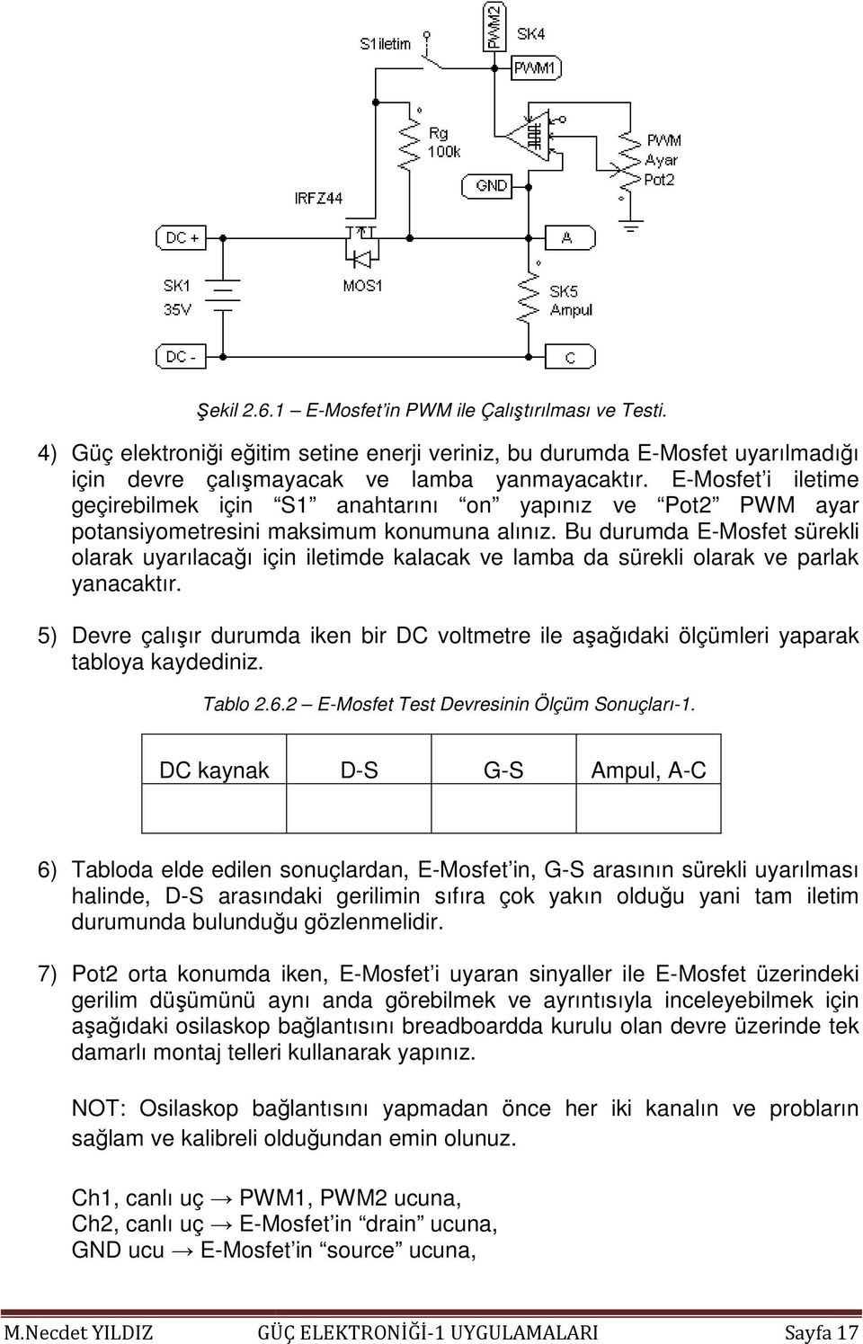 Bu durumda E-Mosfet sürekli olarak uyarılacağı ı için iletimde kalacak ve lamba da sürekli olarak ve parlak yanacaktır.