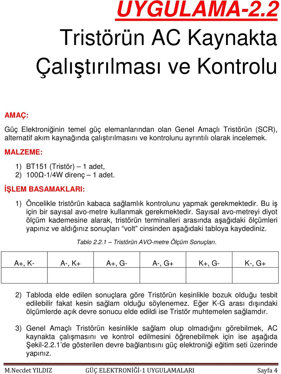 ayrıntılı olarak incelemek. MALZEME: 1) BT151 (Tristör) 1 adet, 2) 100Ω-1/4W direnç 1 adet. ĐŞLEM BASAMAKLARI: 1) Öncelikle tristörün kabaca sağlamlık kontrolunu yapmak gerekmektedir.