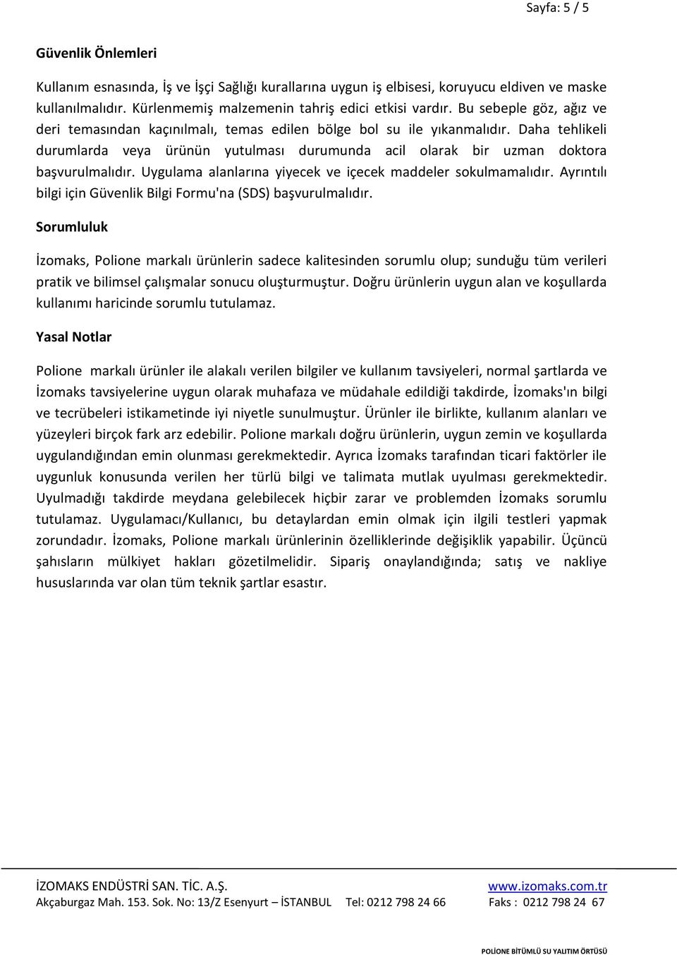 Daha tehlikeli durumlarda veya ürünün yutulması durumunda acil olarak bir uzman doktora başvurulmalıdır. Uygulama alanlarına yiyecek ve içecek maddeler sokulmamalıdır.