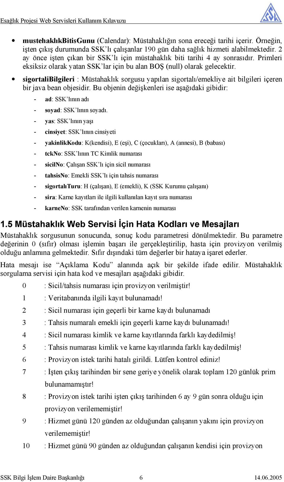 Primleri eksiksiz olarak yatan SSK lar için bu alan BOŞ (null) olarak gelecektir. sigortalibilgileri : Müstahaklık sorgusu yapılan sigortalı/emekliye ait bilgileri içeren bir java bean objesidir.