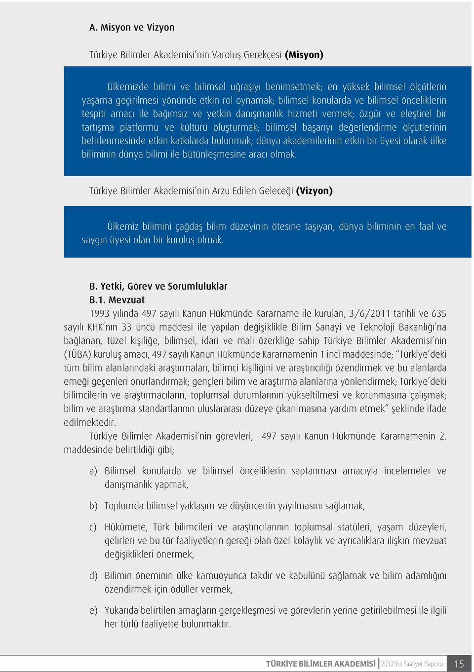 başarıyı değerlendirme ölçütlerinin belirlenmesinde etkin katkılarda bulunmak; dünya akademilerinin etkin bir üyesi olarak ülke biliminin dünya bilimi ile bütünleşmesine aracı olmak.