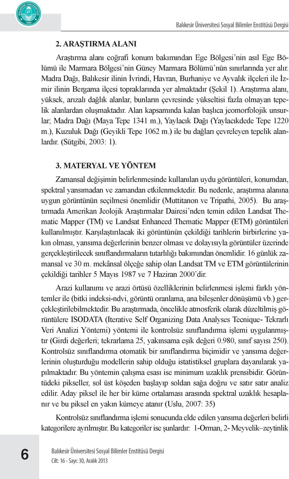 Araştırma alanı, yüksek, arızalı dağlık alanlar, bunların çevresinde yükseltisi fazla olmayan tepelik alanlardan oluşmaktadır.