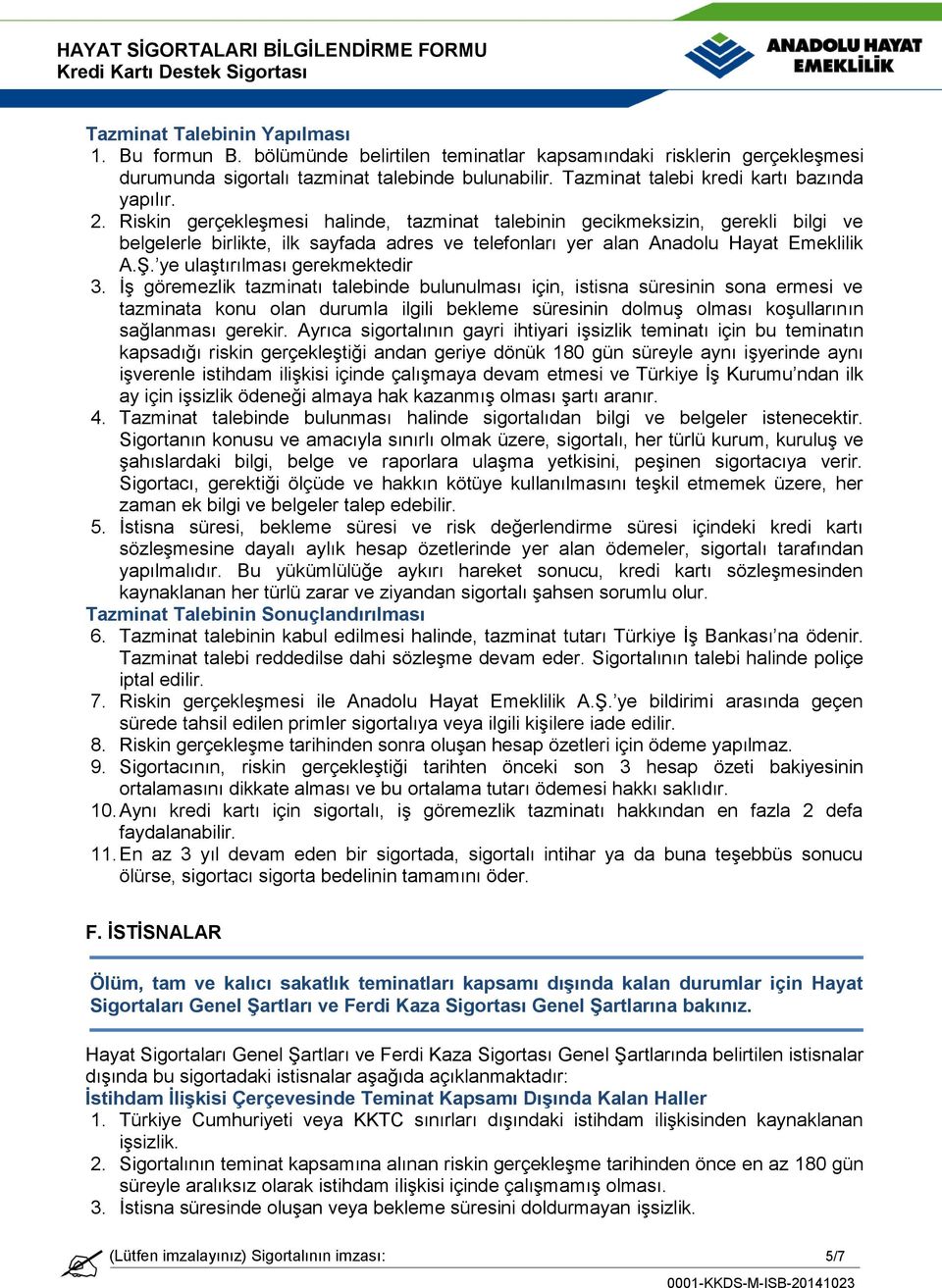 Riskin gerçekleşmesi halinde, tazminat talebinin gecikmeksizin, gerekli bilgi ve belgelerle birlikte, ilk sayfada adres ve telefonları yer alan Anadolu Hayat Emeklilik A.Ş.