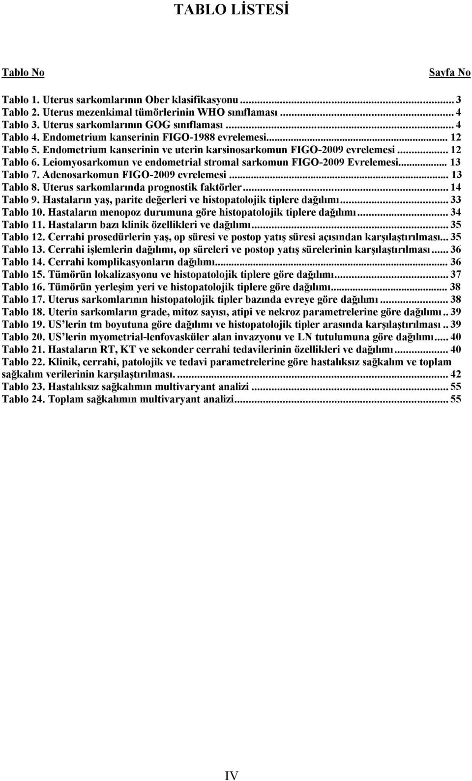 Leiomyosarkomun ve endometrial stromal sarkomun FIGO-2009 Evrelemesi... 13 Tablo 7. Adenosarkomun FIGO-2009 evrelemesi... 13 Tablo 8. Uterus sarkomlarında prognostik faktörler... 14 Tablo 9.