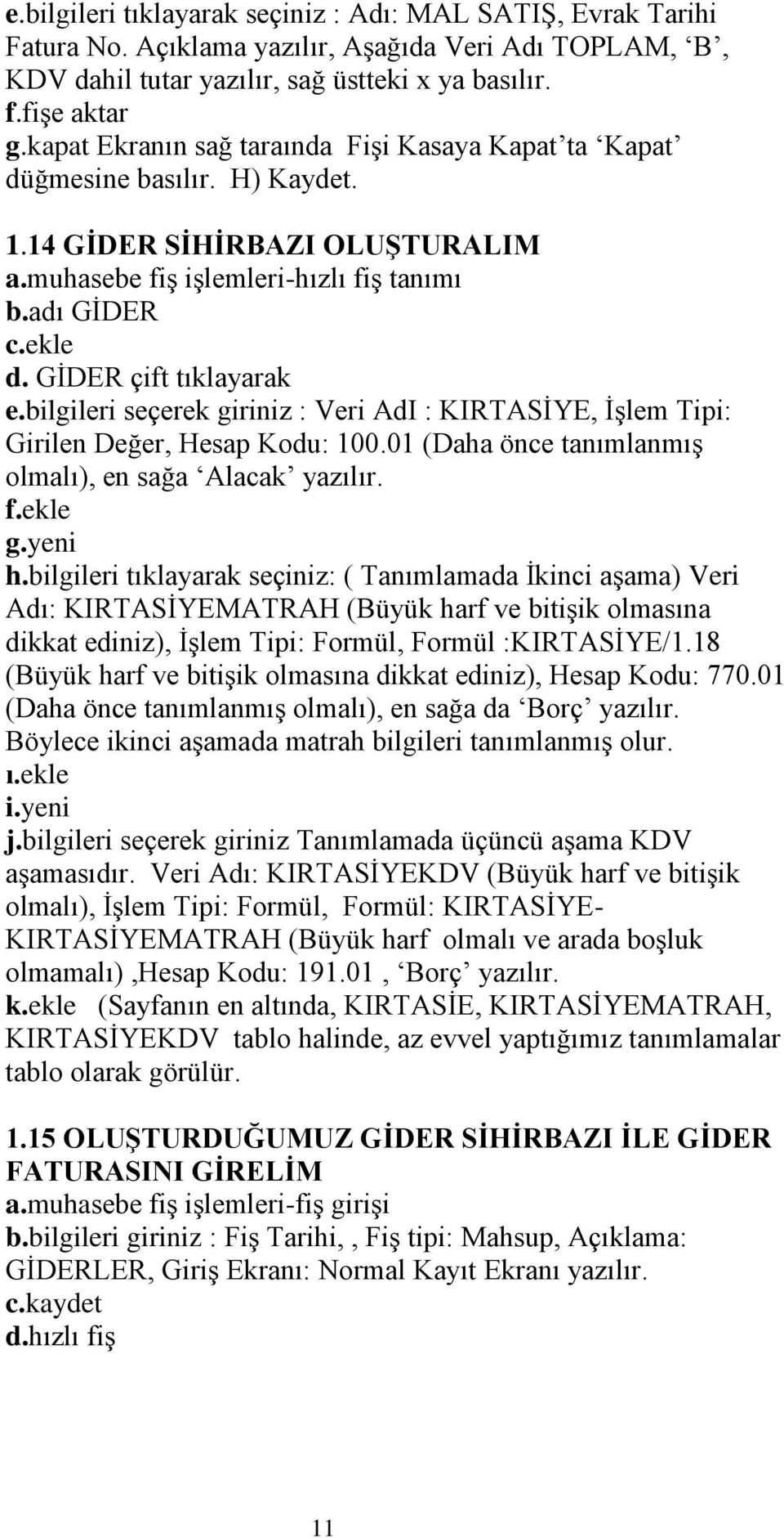 GĠDER çift tıklayarak e.bilgileri seçerek giriniz : Veri AdI : KIRTASĠYE, ĠĢlem Tipi: Girilen Değer, Hesap Kodu: 100.01 (Daha önce tanımlanmıģ olmalı), en sağa Alacak yazılır. f.ekle g.yeni h.