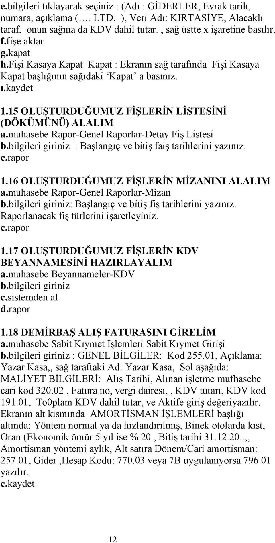 muhasebe Rapor-Genel Raporlar-Detay FiĢ Listesi b.bilgileri giriniz : BaĢlangıç ve bitiģ faiģ tarihlerini yazınız. c.rapor 1.16 OLUġTURDUĞUMUZ FĠġLERĠN MĠZANINI ALALIM a.