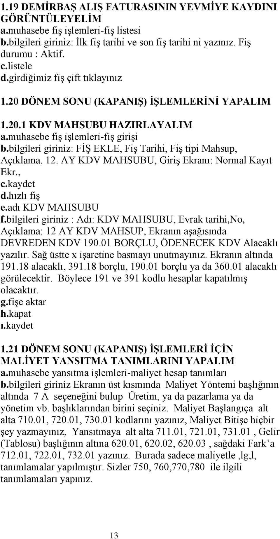 bilgileri giriniz: FĠġ EKLE, FiĢ Tarihi, FiĢ tipi Mahsup, Açıklama. 12. AY KDV MAHSUBU, GiriĢ Ekranı: Normal Kayıt Ekr., d.hızlı fiģ e.adı KDV MAHSUBU f.