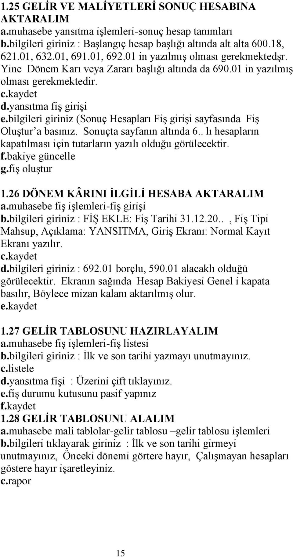 bilgileri giriniz (Sonuç Hesapları FiĢ giriģi sayfasında FiĢ OluĢtur a basınız. Sonuçta sayfanın altında 6.. lı hesapların kapatılması için tutarların yazılı olduğu görülecektir. f.bakiye güncelle g.