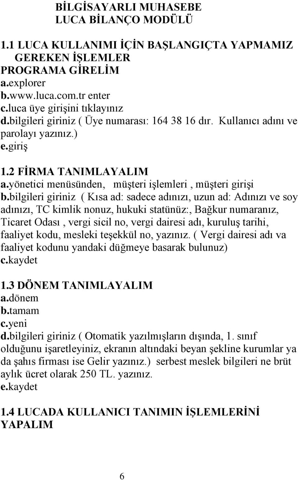 bilgileri giriniz ( Kısa ad: sadece adınızı, uzun ad: Adınızı ve soy adınızı, TC kimlik nonuz, hukuki statünüz:, Bağkur numaranız, Ticaret Odası, vergi sicil no, vergi dairesi adı, kuruluģ tarihi,