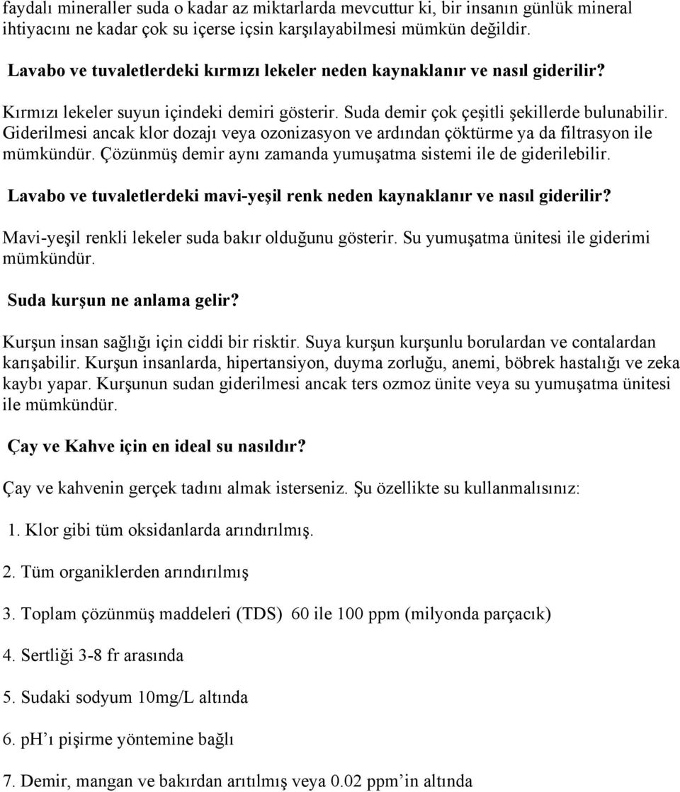 Giderilmesi ancak klor dozajı veya ozonizasyon ve ardından çöktürme ya da filtrasyon ile mümkündür. Çözünmüş demir aynı zamanda yumuşatma sistemi ile de giderilebilir.