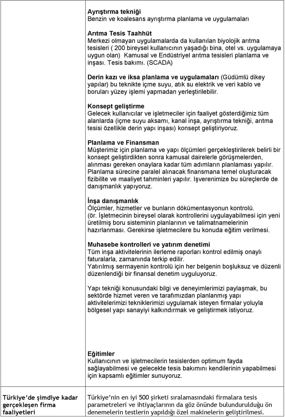 (SCADA) Derin kazı ve iksa planlama ve uygulamaları (Güdümlü dikey yapılar) bu teknikte içme suyu, atık su elektrik ve veri kablo ve boruları yüzey işlemi yapmadan yerleştirilebilir.