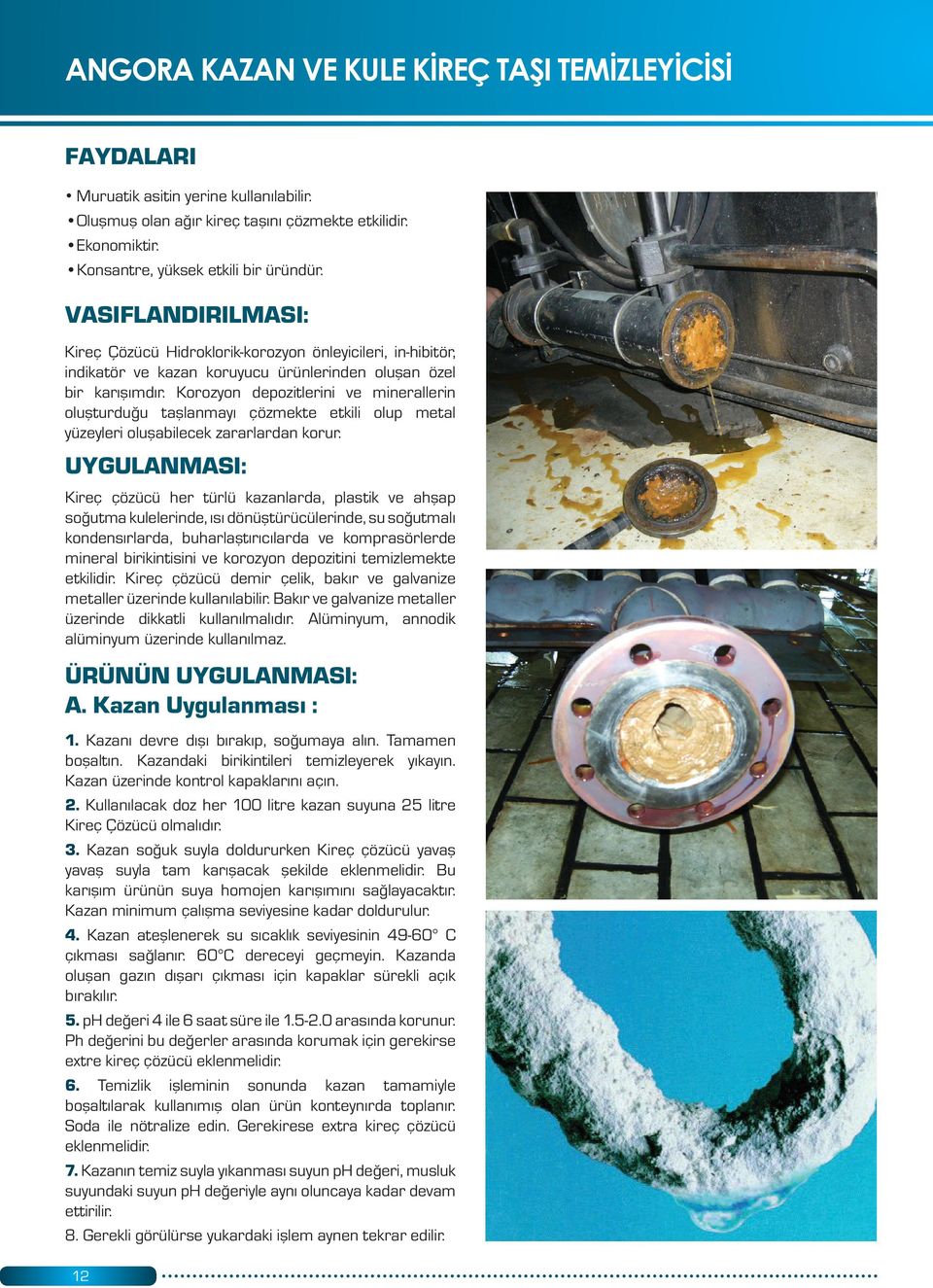 Korozyon depozitlerini ve minerallerin oluşturduğu taşlanmayı çözmekte etkili olup metal yüzeyleri oluşabilecek zararlardan korur.