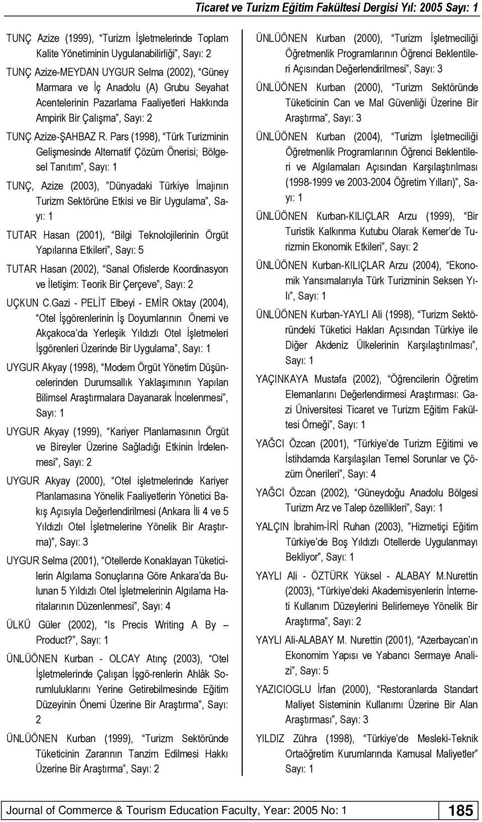 Pars (998), Türk Turizminin Gelişmesinde Alternatif Çözüm Önerisi; Bölgesel Tanıtım, TUNÇ, Azize (2003), Dünyadaki Türkiye İmajının Turizm Sektörüne Etkisi ve Bir Uygulama, Sayı: TUTAR Hasan (200),