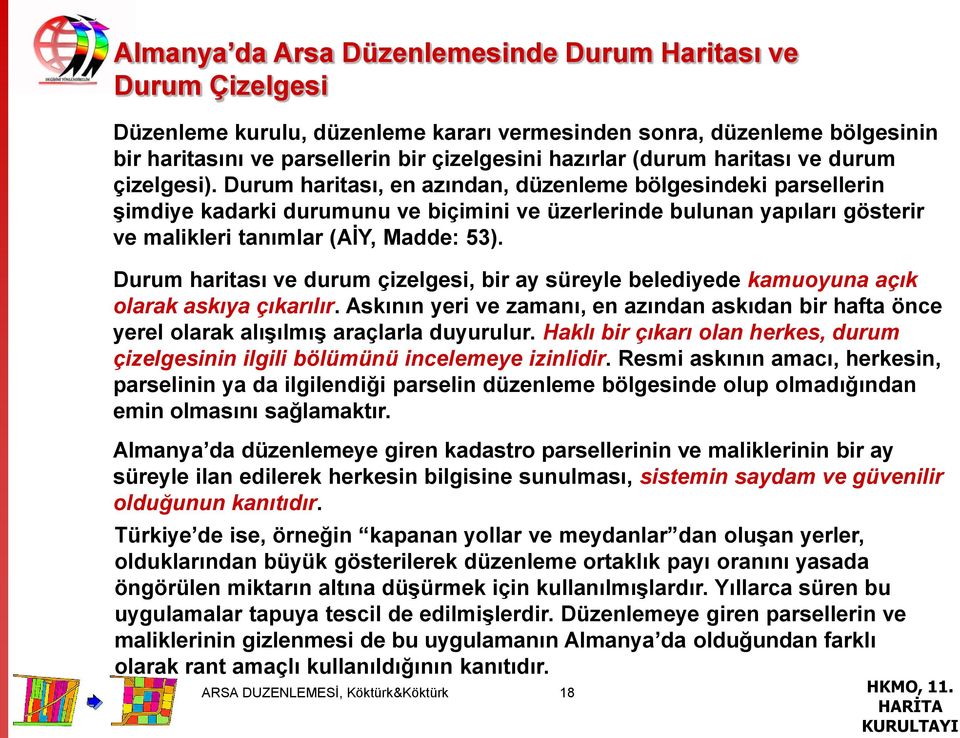 Durum haritası, en azından, düzenleme bölgesindeki parsellerin şimdiye kadarki durumunu ve biçimini ve üzerlerinde bulunan yapıları gösterir ve malikleri tanımlar (AİY, Madde: 53).