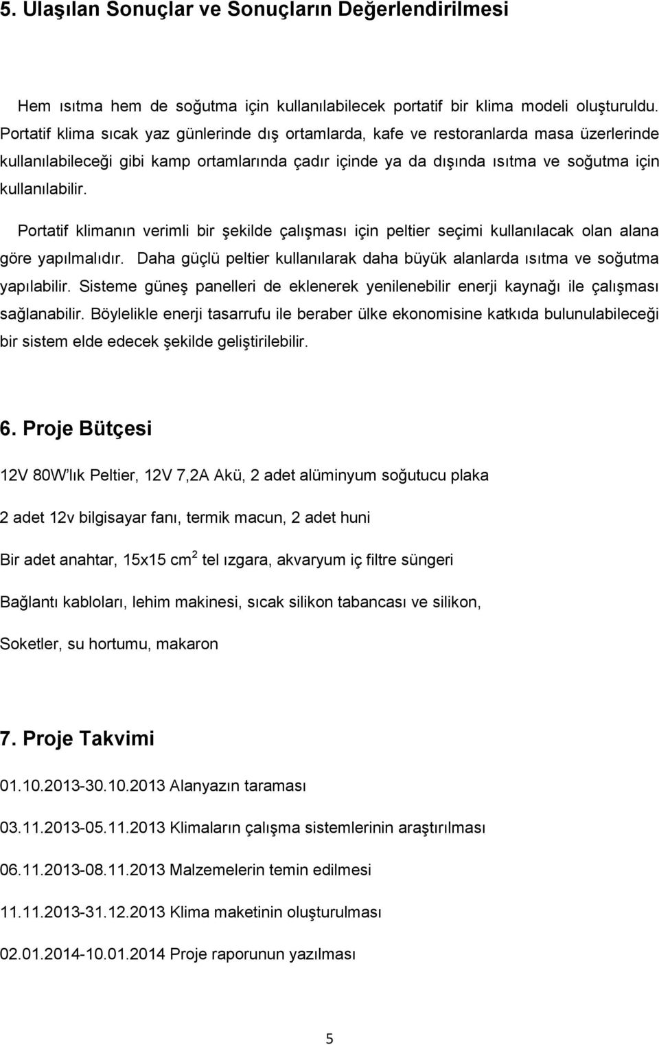 Portatif klimanın verimli bir şekilde çalışması için peltier seçimi kullanılacak olan alana göre yapılmalıdır. Daha güçlü peltier kullanılarak daha büyük alanlarda ısıtma ve soğutma yapılabilir.