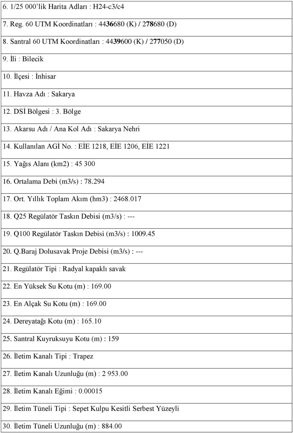 Ortalama Debi (m3/s) : 78.294 17. Ort. Yıllık Toplam Akım (hm3) : 2468.017 18. Q25 Regülatör Taskın Debisi (m3/s) : --- 19. Q100 Regülatör Taskın Debisi (m3/s) : 1009.45 20. Q.Baraj Dolusavak Proje Debisi (m3/s) : --- 21.