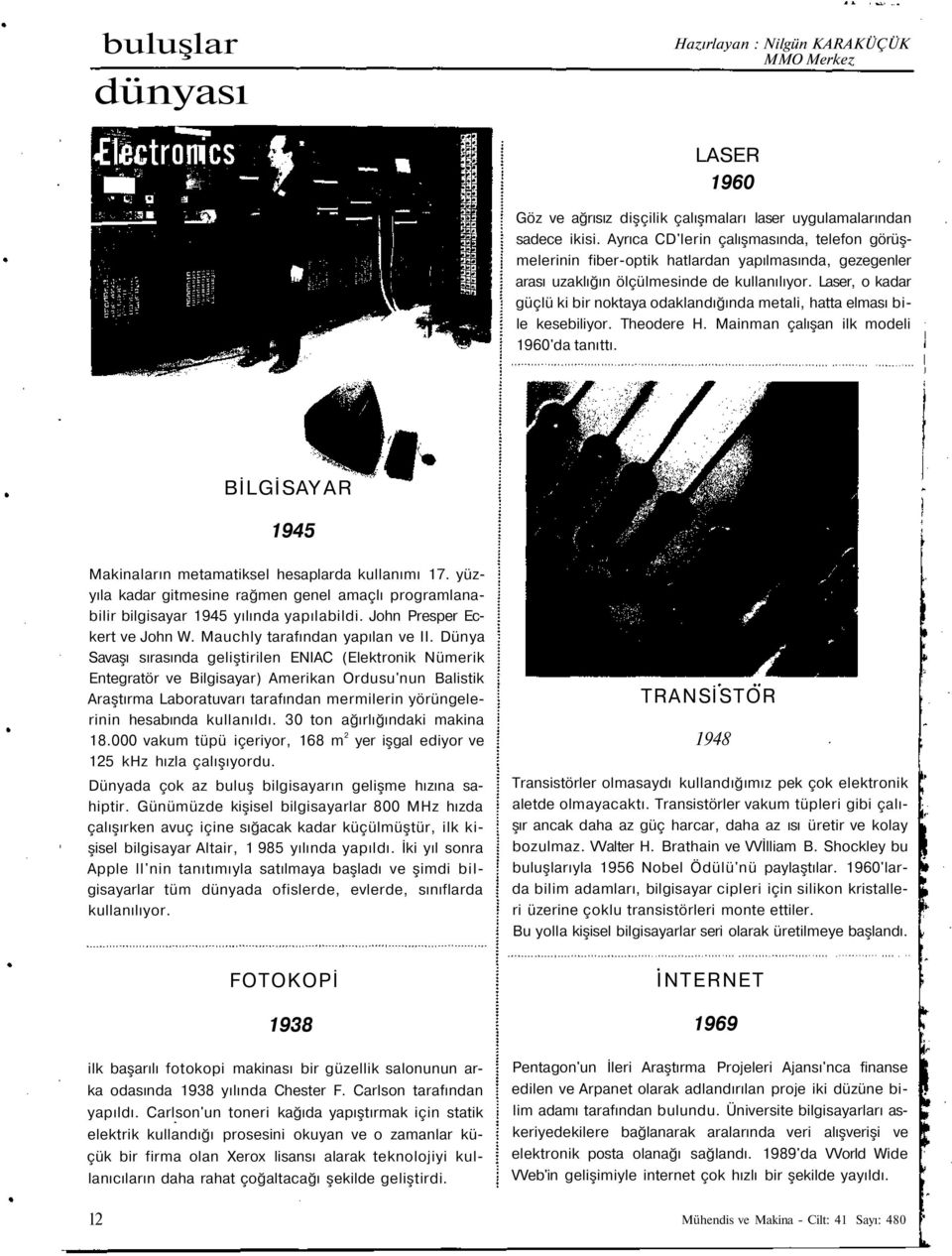 Laser, o kadar güçlü ki bir noktaya odaklandığında metali, hatta elması bile kesebiliyor. Theodere H. Mainman çalışan ilk modeli 1960'da tanıttı.