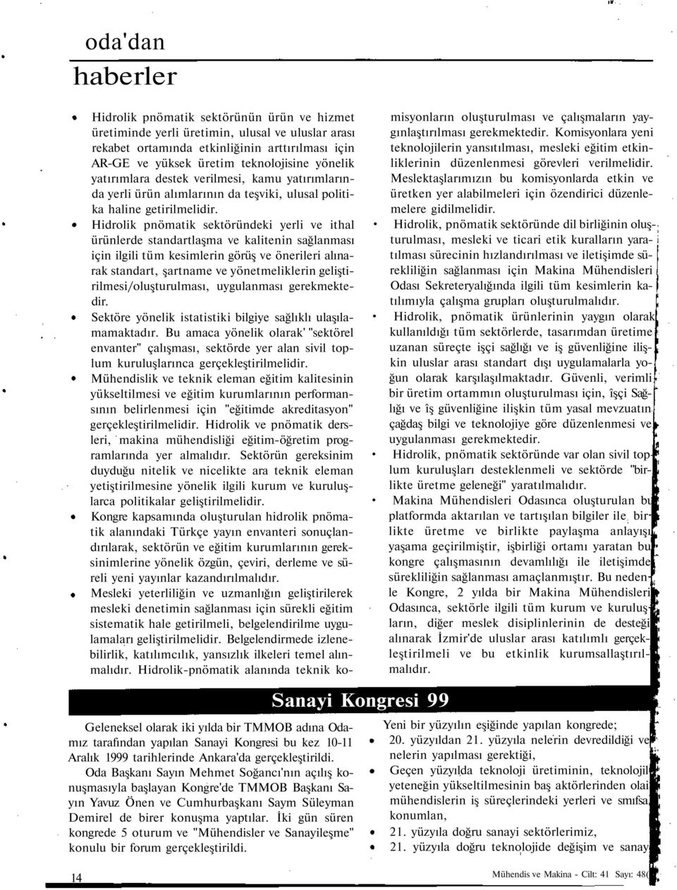 Hidrolik pnömatik sektöründeki yerli ve ithal ürünlerde standartlaşma ve kalitenin sağlanması için ilgili tüm kesimlerin görüş ve önerileri alınarak standart, şartname ve yönetmeliklerin