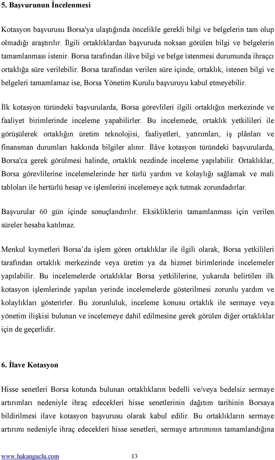 Borsa tarafından verilen süre içinde, ortaklık, istenen bilgi ve belgeleri tamamlamaz ise, Borsa Yönetim Kurulu başvuruyu kabul etmeyebilir.