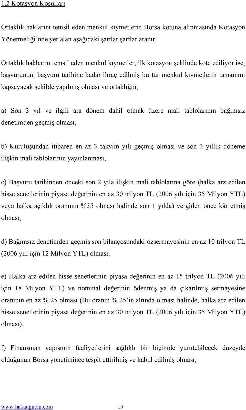 yapılmış olması ve ortaklığın; a) Son 3 yıl ve ilgili ara dönem dahil olmak üzere mali tablolarının bağımsız denetimden geçmiş olması, b) Kuruluşundan itibaren en az 3 takvim yılı geçmiş olması ve