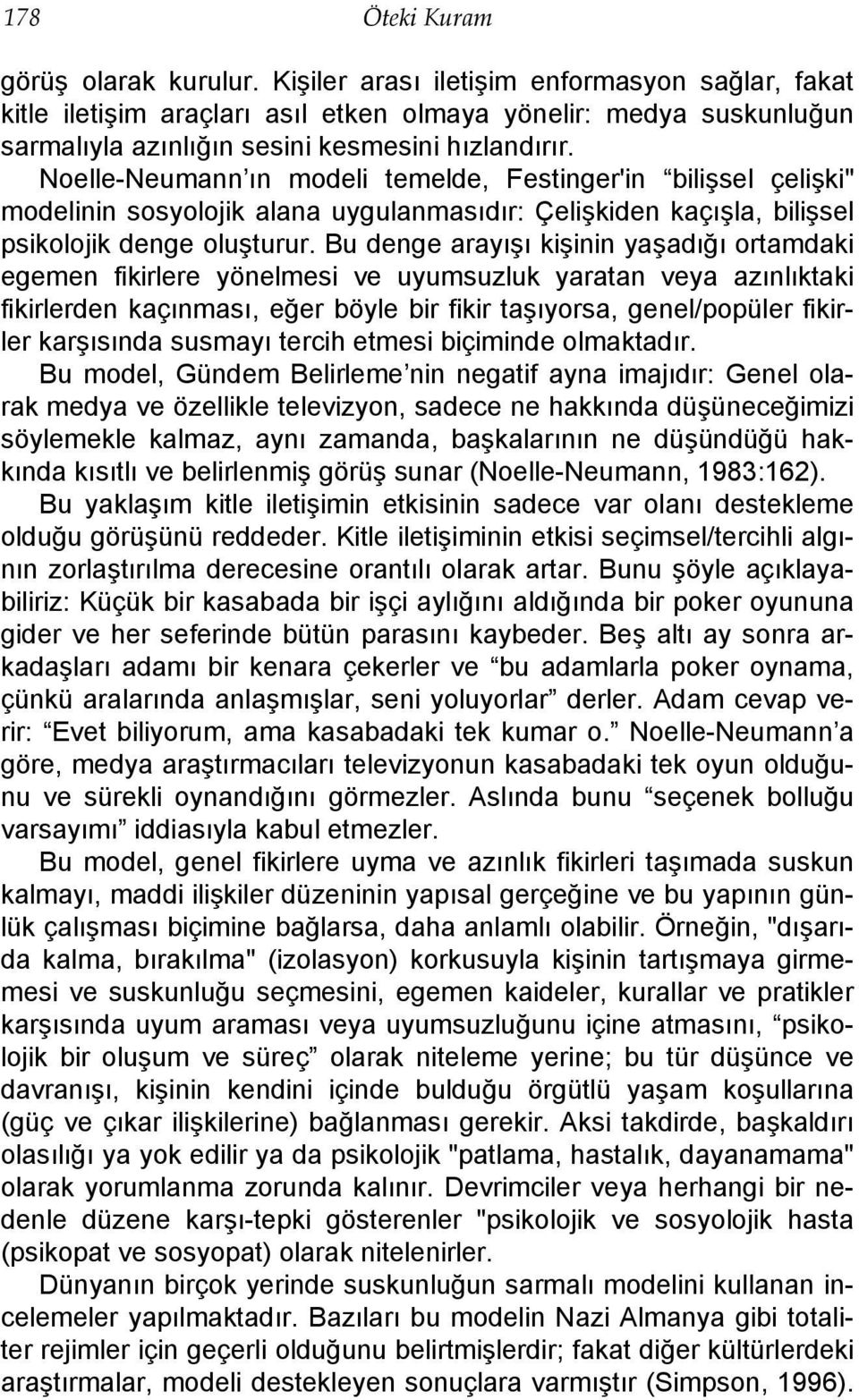 Noelle-Neumann ın modeli temelde, Festinger'in bilişsel çelişki" modelinin sosyolojik alana uygulanmasıdır: Çelişkiden kaçışla, bilişsel psikolojik denge oluşturur.