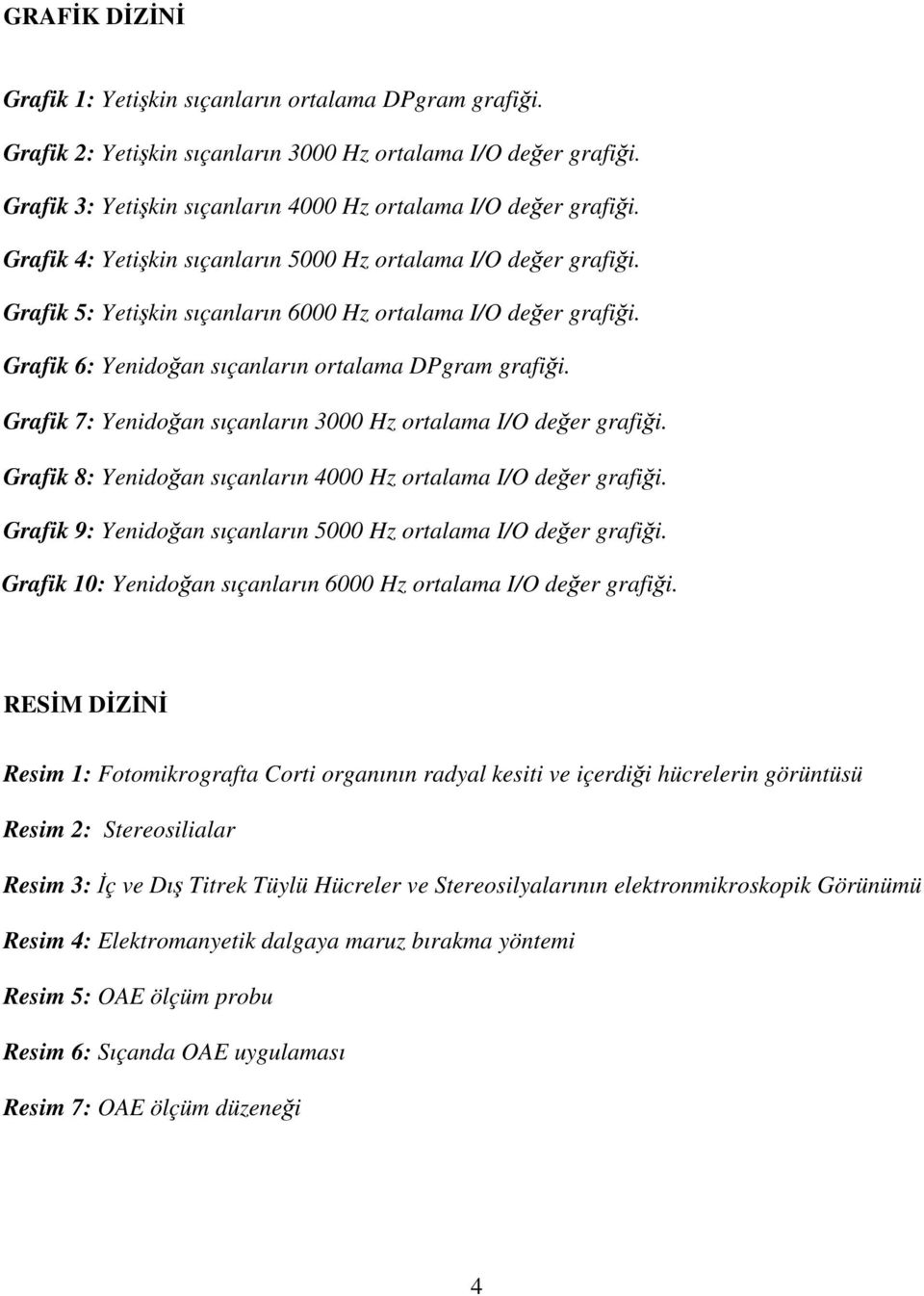 Grafik 7: Yenidoğan sıçanların 3000 Hz ortalama I/O değer grafiği. Grafik 8: Yenidoğan sıçanların 4000 Hz ortalama I/O değer grafiği. Grafik 9: Yenidoğan sıçanların 5000 Hz ortalama I/O değer grafiği.