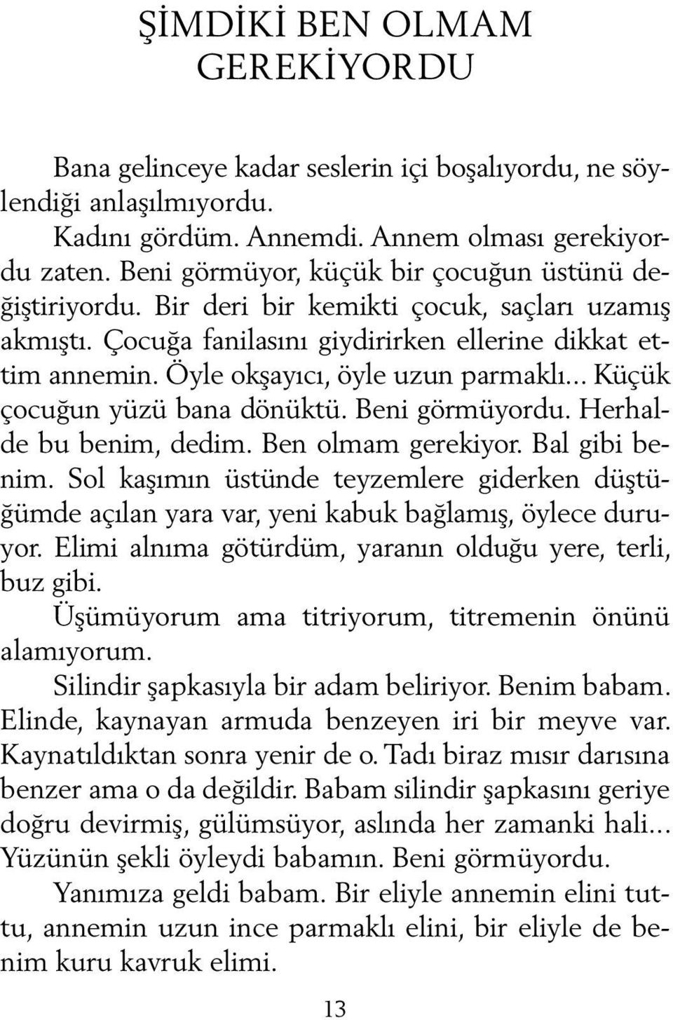 Öyle okşayıcı, öyle uzun parmaklı... Küçük çocuğun yüzü bana dönüktü. Beni görmüyordu. Herhalde bu benim, dedim. Ben olmam gerekiyor. Bal gi bi benim.