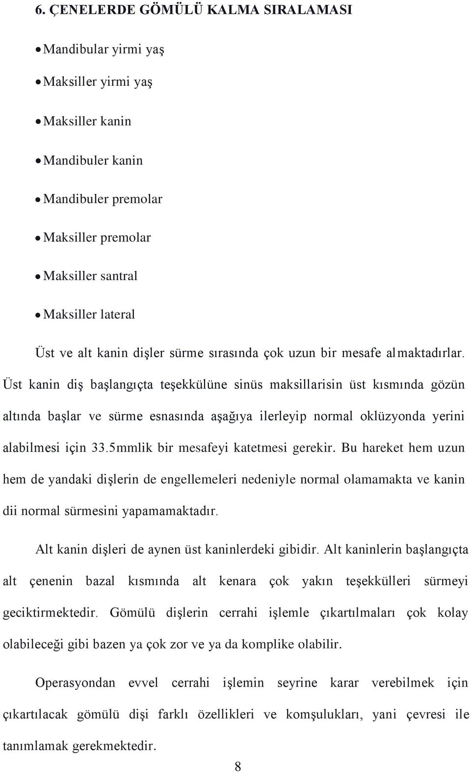 Üst kanin diş başlangıçta teşekkülüne sinüs maksillarisin üst kısmında gözün altında başlar ve sürme esnasında aşağıya ilerleyip normal oklüzyonda yerini alabilmesi için 33.