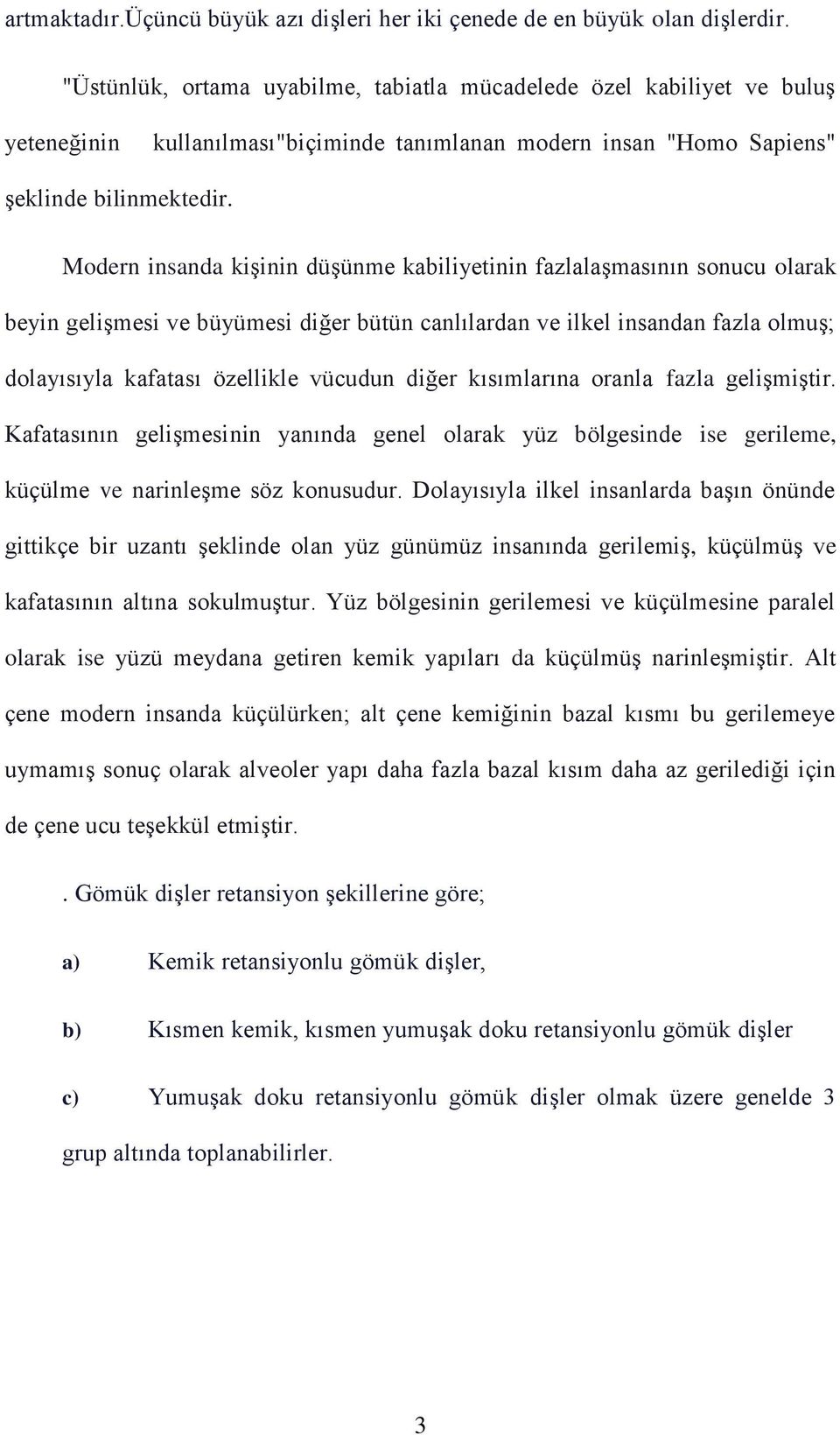 Modern insanda kişinin düşünme kabiliyetinin fazlalaşmasının sonucu olarak beyin gelişmesi ve büyümesi diğer bütün canlılardan ve ilkel insandan fazla olmuş; dolayısıyla kafatası özellikle vücudun