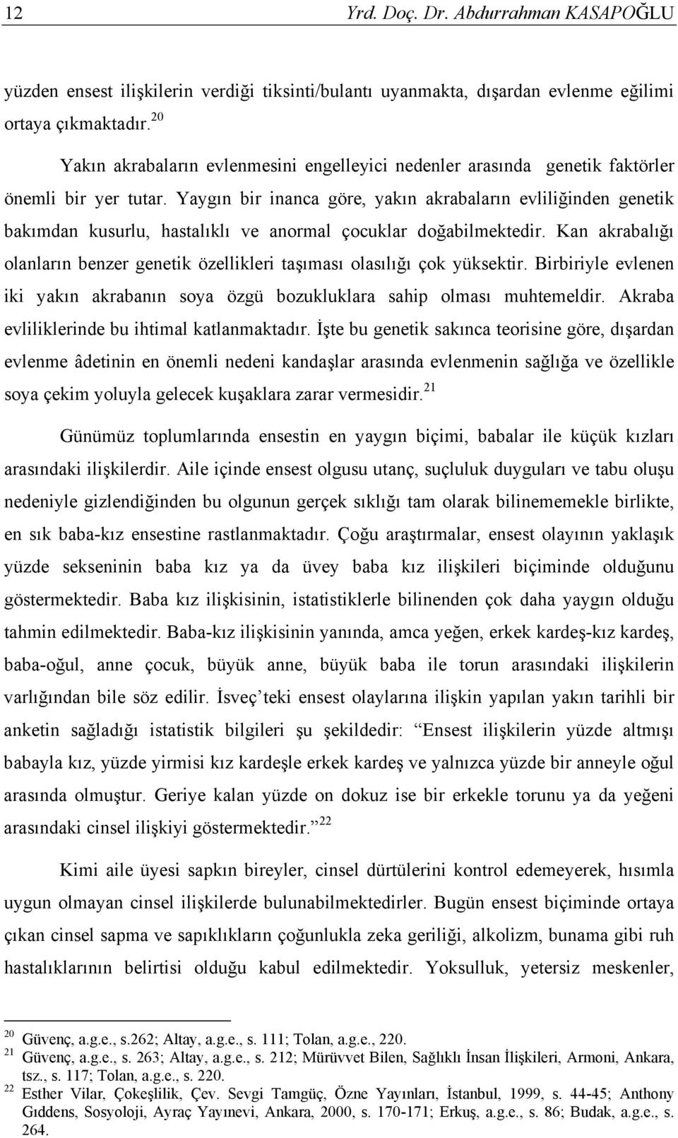 Yaygın bir inanca göre, yakın akrabaların evliliğinden genetik bakımdan kusurlu, hastalıklı ve anormal çocuklar doğabilmektedir.