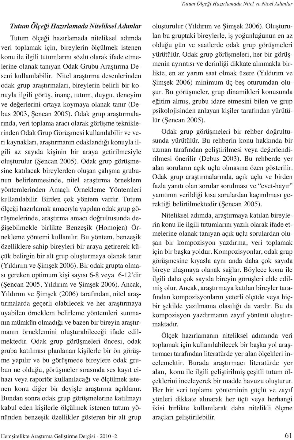 Nitel araştırma desenlerinden odak grup araştırmaları, bireylerin belirli bir konuyla ilgili görüş, inanç, tutum, duygu, deneyim ve değerlerini ortaya koymaya olanak tanır (Debus 2003, Şencan 2005).