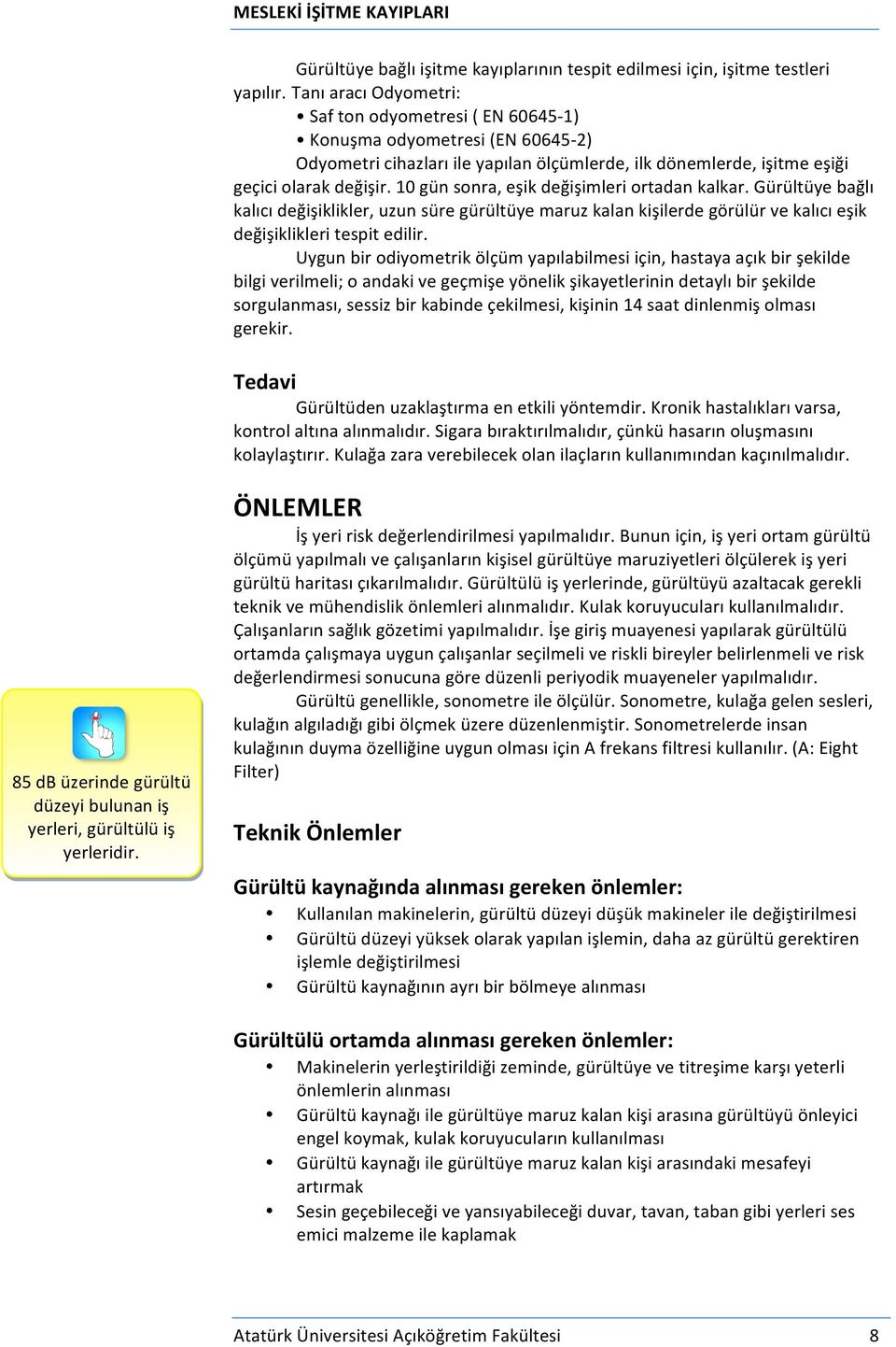 10 gün sonra, eşik değişimleri ortadan kalkar. Gürültüye bağlı kalıcı değişiklikler, uzun süre gürültüye maruz kalan kişilerde görülür ve kalıcı eşik değişiklikleri tespit edilir.