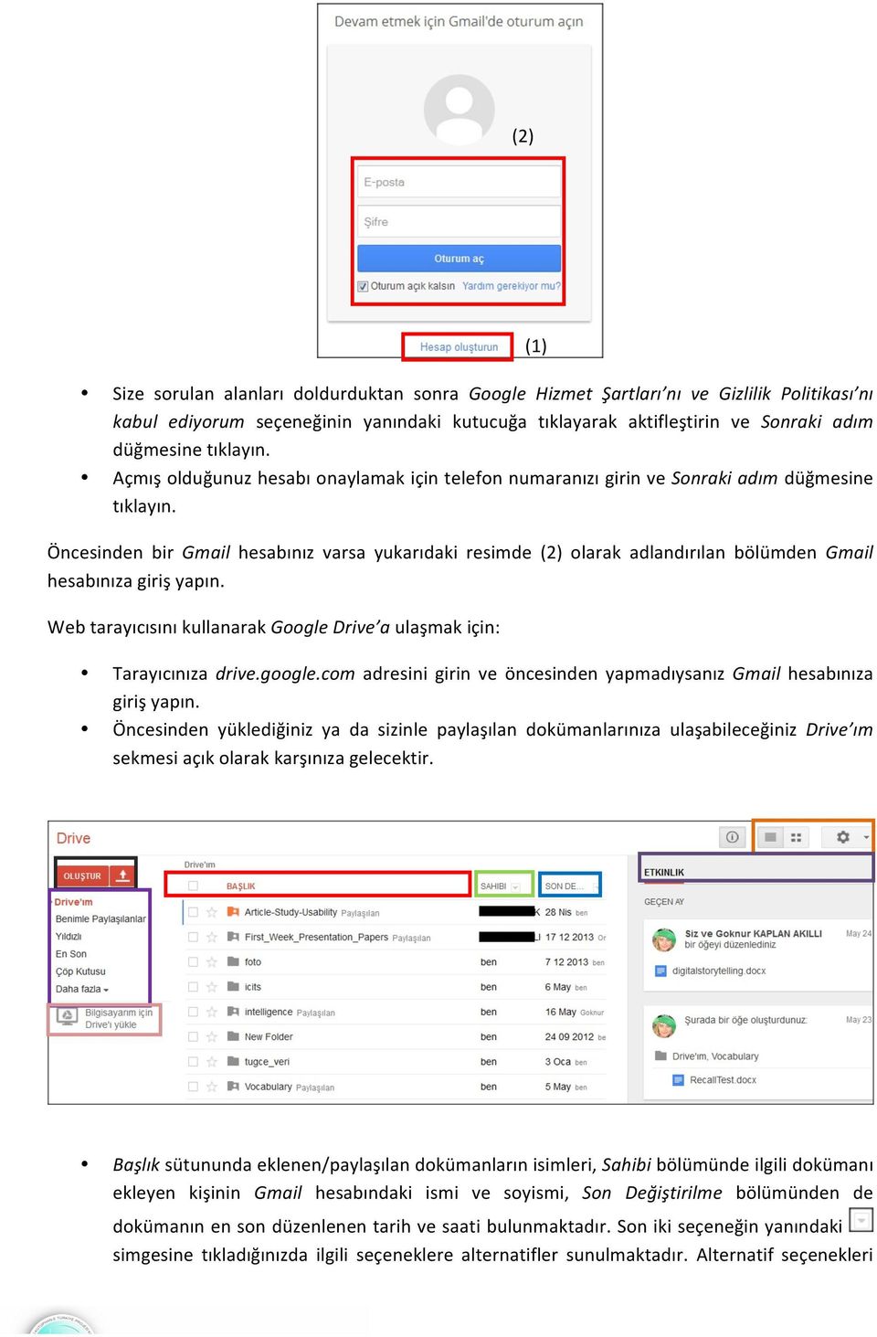 Öncesinden bir Gmail hesabınız varsa yukarıdaki resimde (2) olarak adlandırılan bölümden Gmail hesabınıza giriş yapın. Web tarayıcısını kullanarak Google Drive a ulaşmak için: Tarayıcınıza drive.