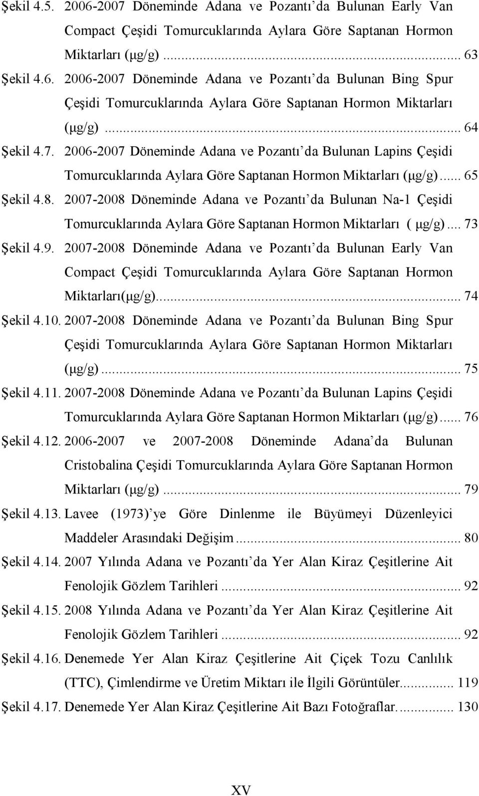 2007-2008 Döneminde Adana ve Pozantı da Bulunan Na-1 Çeşidi Tomurcuklarında Aylara Göre Saptanan Hormon Miktarları ( μg/g)... 73 Şekil 4.9.