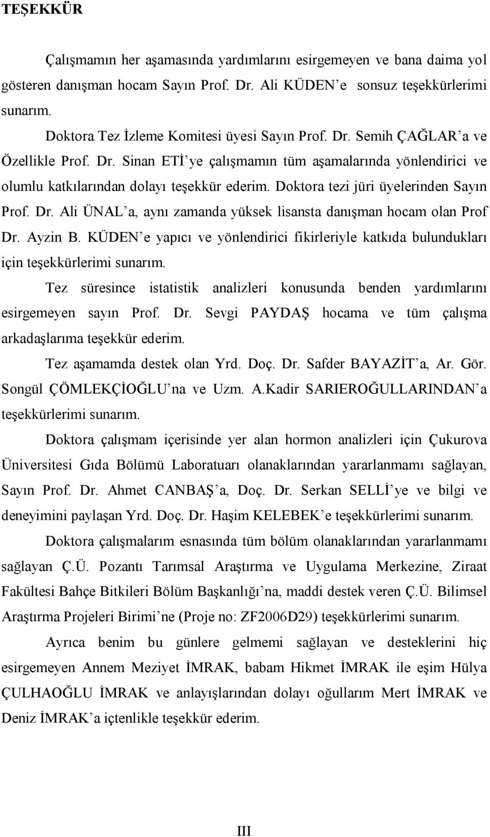 Doktora tezi jüri üyelerinden Sayın Prof. Dr. Ali ÜNAL a, aynı zamanda yüksek lisansta danışman hocam olan Prof Dr. Ayzin B.