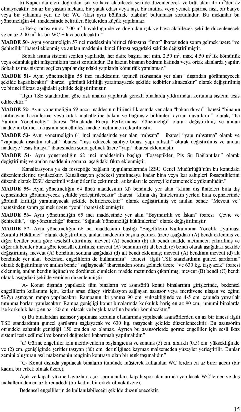 Bu mekanlar bu yönetmeliğin 44. maddesinde belirtilen ölçülerden küçük yapılamaz. c) Bekçi odası en az 7.00 m 2 büyüklüğünde ve doğrudan ışık ve hava alabilecek şekilde düzenlenecek ve en az 2.