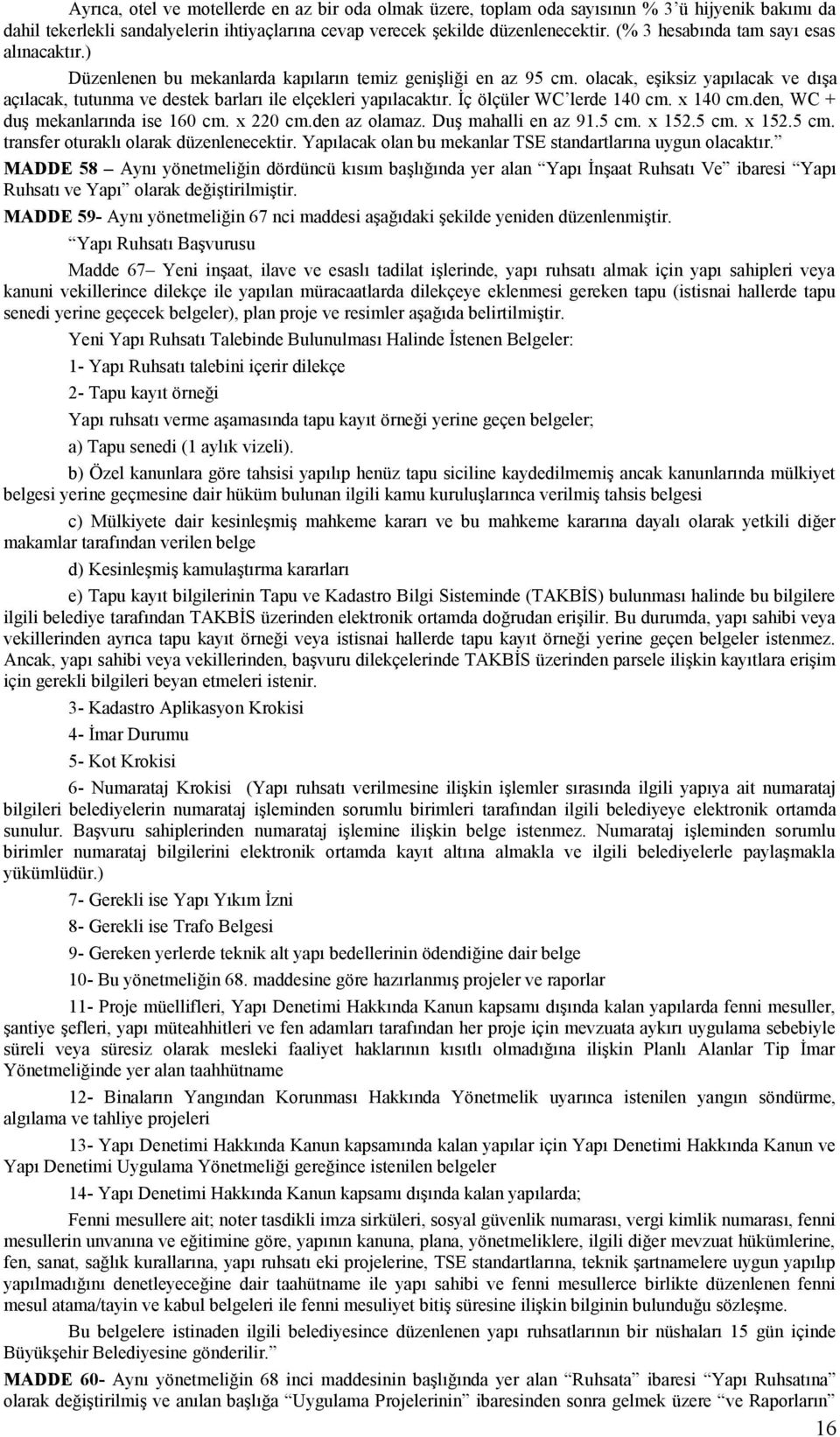 olacak, eşiksiz yapılacak ve dışa açılacak, tutunma ve destek barları ile elçekleri yapılacaktır. İç ölçüler WC lerde 140 cm. x 140 cm.den, WC + duş mekanlarında ise 160 cm. x 220 cm.den az olamaz.