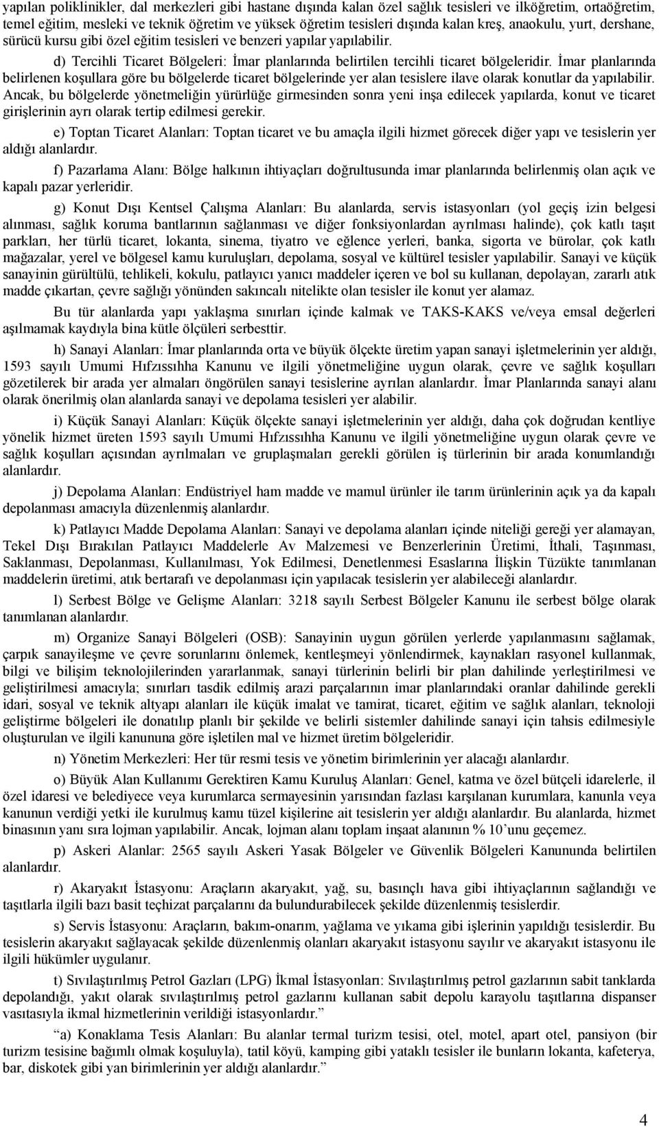 İmar planlarında belirlenen koşullara göre bu bölgelerde ticaret bölgelerinde yer alan tesislere ilave olarak konutlar da yapılabilir.