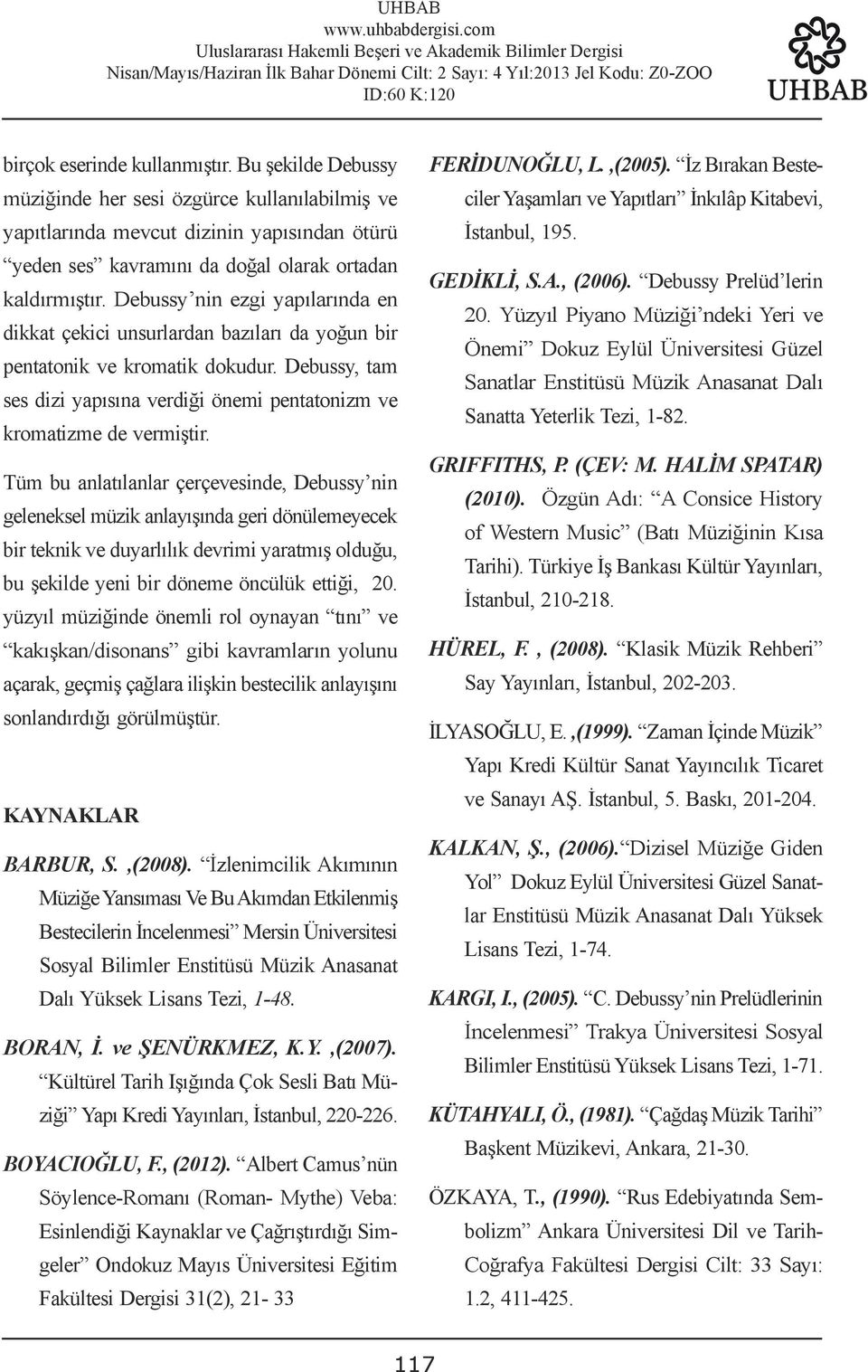 Tüm bu anlatılanlar çerçevesinde, Debussy nin geleneksel müzik anlayışında geri dönülemeyecek bir teknik ve duyarlılık devrimi yaratmış olduğu, bu şekilde yeni bir döneme öncülük ettiği, 20.