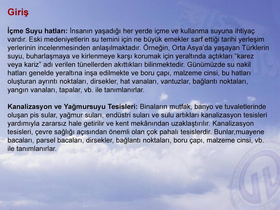 Örneğin, Orta Asya da yaşayan Türklerin suyu, buharlaşmaya ve kirlenmeye karşı korumak için yeraltında açtıkları karez veya kariz adı verilen tünellerden akıttıkları bilinmektedir.