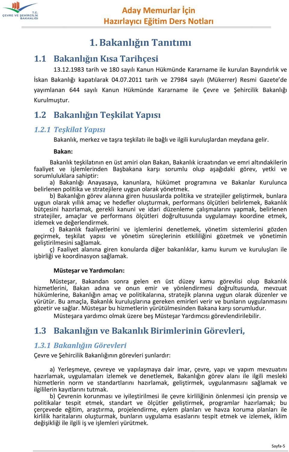 Bakan: Bakanlık teşkilatının en üst amiri olan Bakan, Bakanlık icraatından ve emri altındakilerin faaliyet ve işlemlerinden Başbakana karşı sorumlu olup aşağıdaki görev, yetki ve sorumluluklara