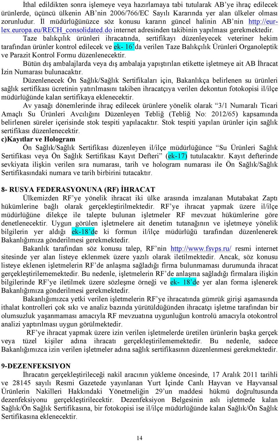 Taze balıkçılık ürünleri ihracatında, sertifikayı düzenleyecek veteriner hekim tarafından ürünler kontrol edilecek ve ek- 16 da verilen Taze Balıkçılık Ürünleri Organoleptik ve Parazit Kontrol Formu