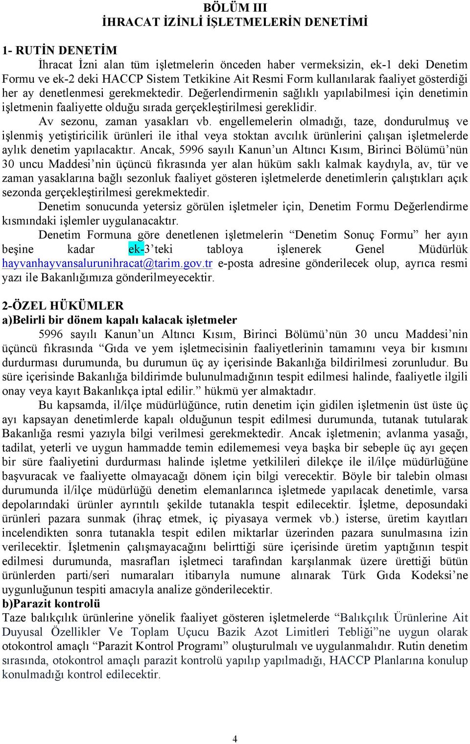 Av sezonu, zaman yasakları vb. engellemelerin olmadığı, taze, dondurulmuş ve işlenmiş yetiştiricilik ürünleri ile ithal veya stoktan avcılık ürünlerini çalışan işletmelerde aylık denetim yapılacaktır.