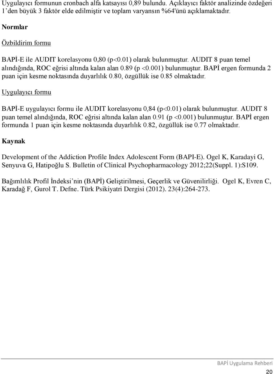 BAPİ ergen formunda 2 puan için kesme noktasında duyarlılık 0.80, özgüllük ise 0.85 olmaktadır. Uygulayıcı formu BAPİ-E uygulayıcı formu ile AUDIT korelasyonu 0,84 (p 0.01) olarak bulunmuştur.